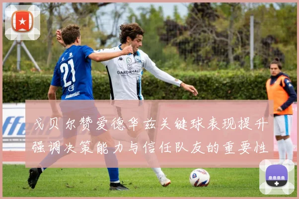 戈贝尔赞爱德华兹关键球表现提升强调决策能力与信任队友的重要性