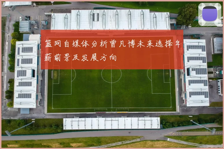 篮网自媒体分析曾凡博未来选择年薪前景及发展方向