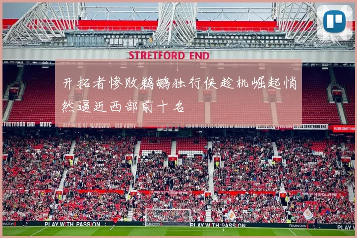 开拓者惨败鹈鹕独行侠趁机崛起悄然逼近西部前十名