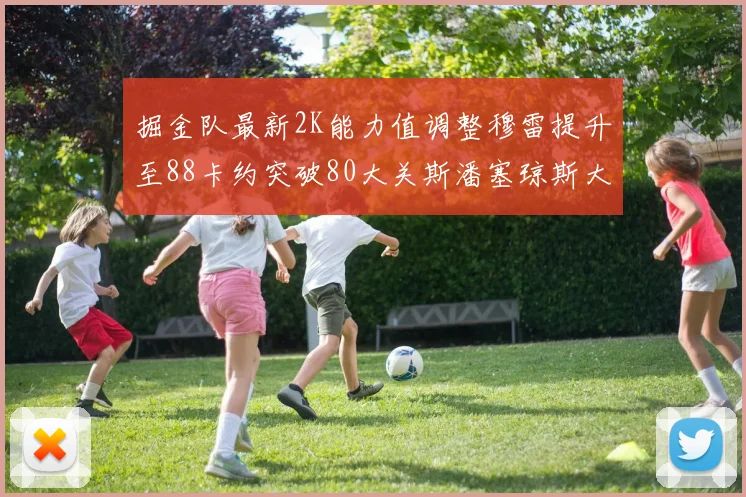 掘金队最新2K能力值调整穆雷提升至88卡约突破80大关斯潘塞琼斯大幅提升至84