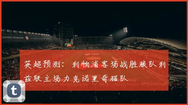 英超预测：利物浦客场战胜狼队利兹联主场力克诺里奇猫队