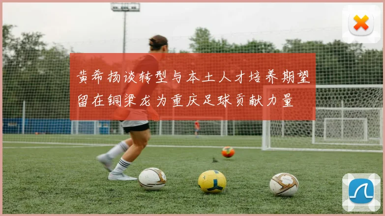黄希扬谈转型与本土人才培养期望留在铜梁龙为重庆足球贡献力量