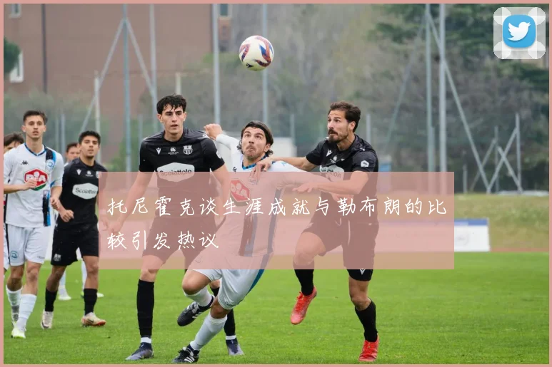 托尼霍克谈生涯成就与勒布朗的比较引发热议